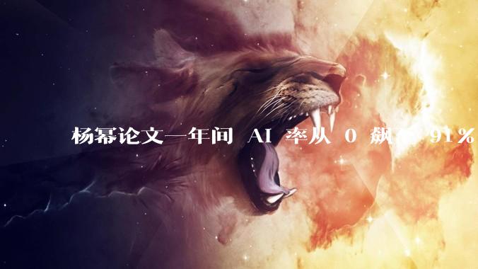 杨幂论文一年间 AI 率从 0 飙至 91%，为什么会这样？AI 查重到底有没有统一标准？