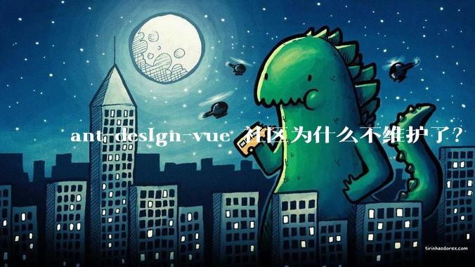 ant-design-vue 社区为什么不维护了？