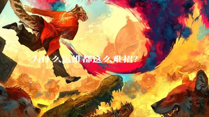 为什么运维都这么难招？