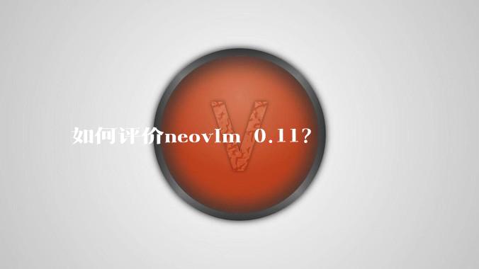 如何评价neovim 0.11？