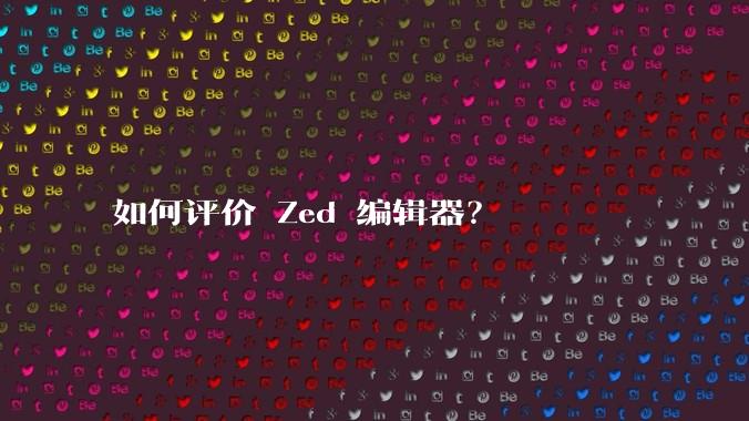 如何评价 Zed 编辑器？