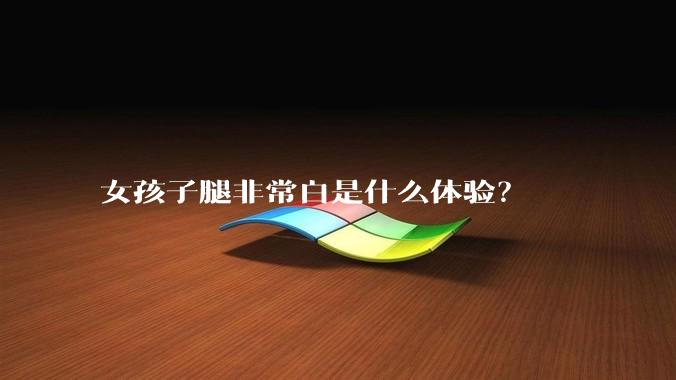 女孩子腿非常白是什么体验？