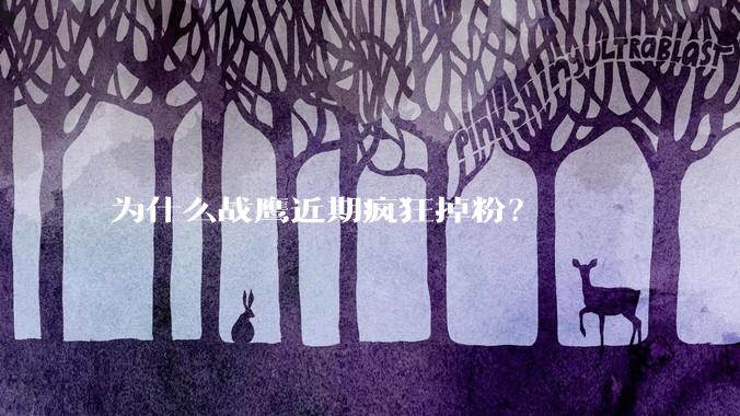 为什么战鹰近期疯狂掉粉？