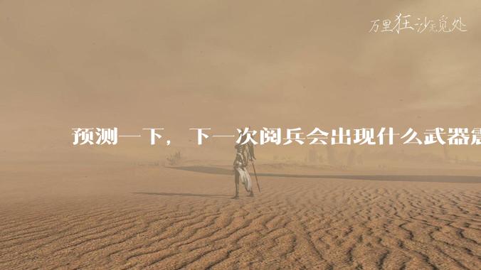 预测一下，下一次阅兵会出现什么武器震惊世界？