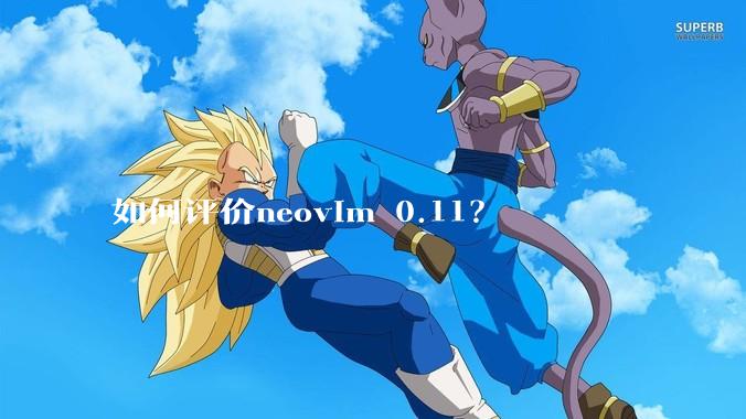 如何评价neovim 0.11？
