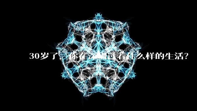 30岁了，你在深圳过着什么样的生活？