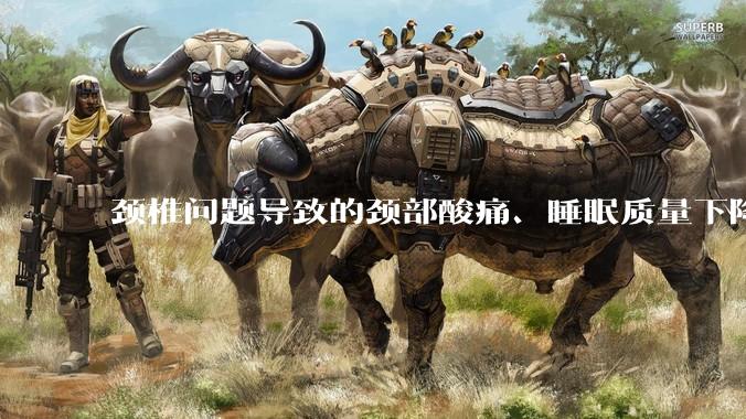 颈椎问题导致的颈部酸痛、睡眠质量下降、落枕等困扰，怎么得到改善？