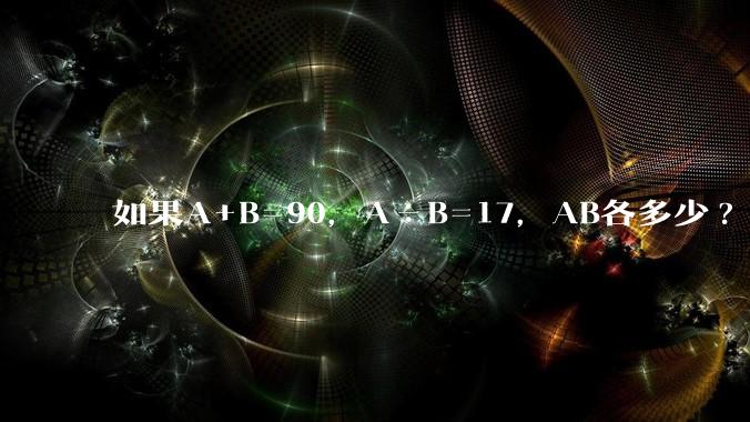 如果A+B=90，A÷B=17，AB各多少?