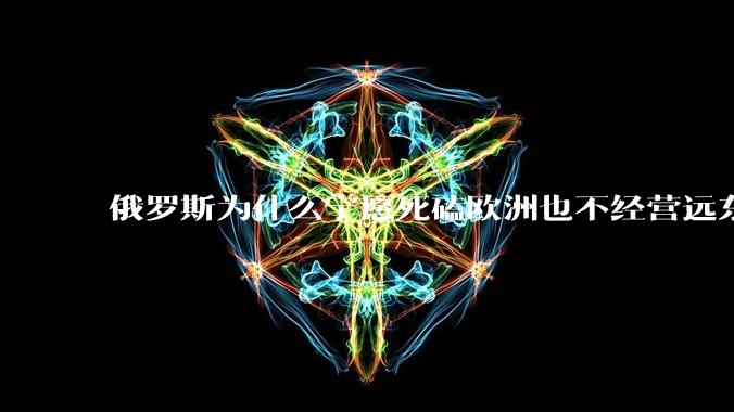俄罗斯为什么宁愿死磕欧洲也不经营远东地区？