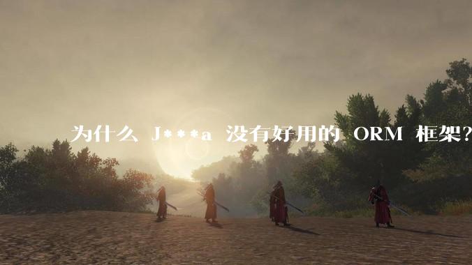 为什么 J***a 没有好用的 ORM 框架？