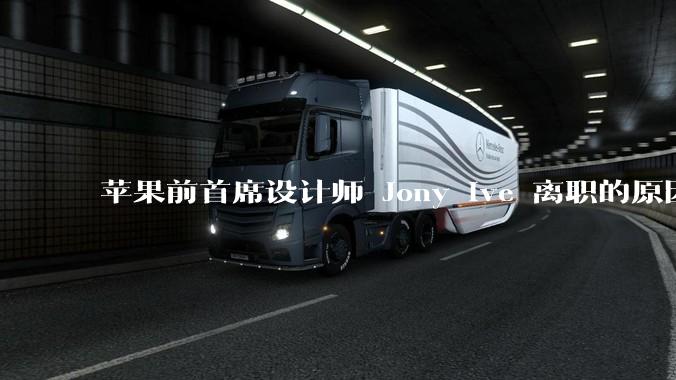 苹果前首席设计师 Jony Ive 离职的原因是什么？