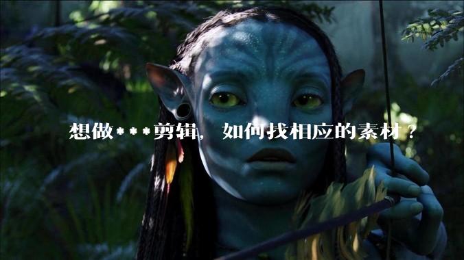 想做***剪辑，如何找相应的素材?