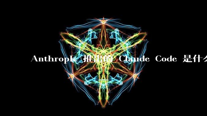 Anthropic 推出的 Claude Code 是什么技术原理呢？