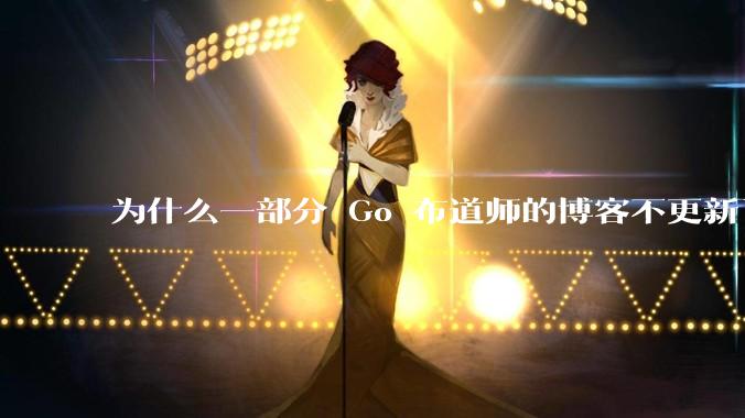 为什么一部分 Go 布道师的博客不更新了？
