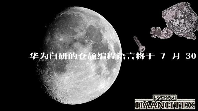 华为自研的仓颉编程语言将于 7 月 30 日开源，这款语言将如何影响未来的开发趋势？