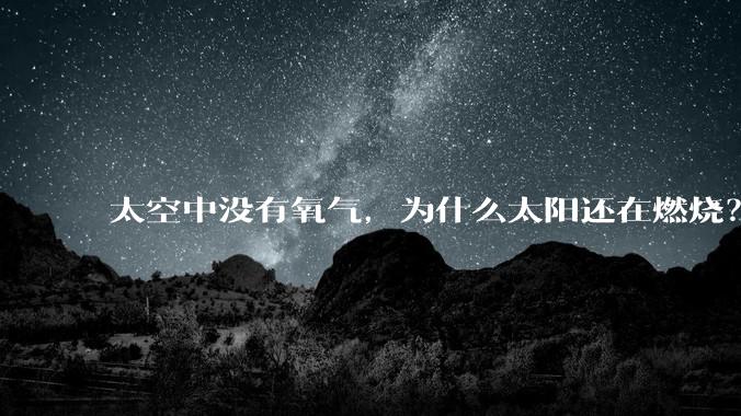 太空中没有氧气，为什么太阳还在燃烧？