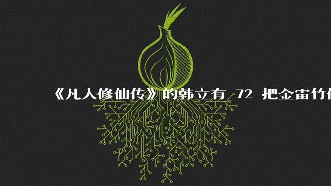 《凡人修仙传》的韩立有 72 把金雷竹做的剑，其他人看见了不觉得奇怪吗？
