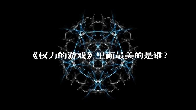 《权力的游戏》里面最美的是谁？