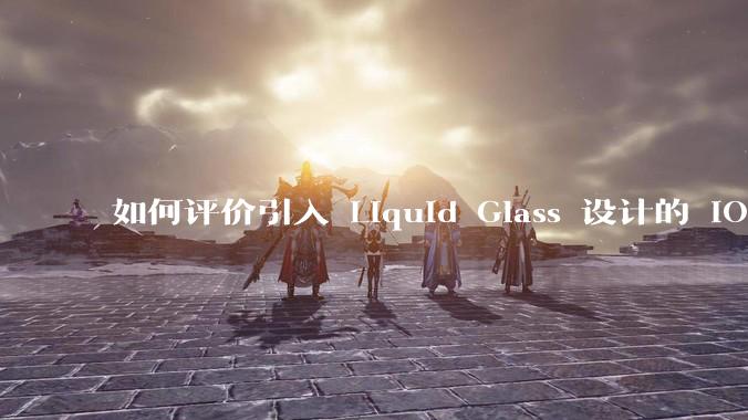 如何评价引入 Liquid Glass 设计的 iOS 26？