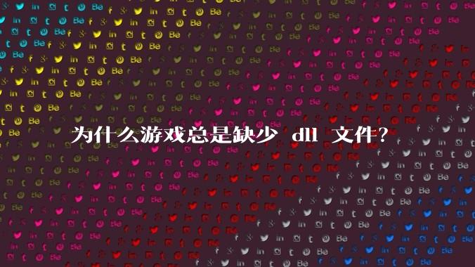 为什么游戏总是缺少 dll 文件？