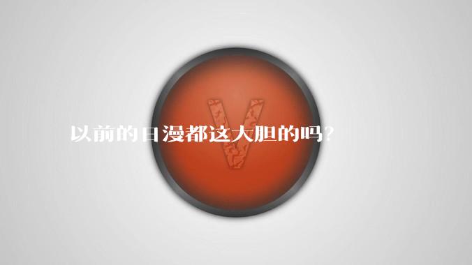以前的日漫都这大胆的吗？