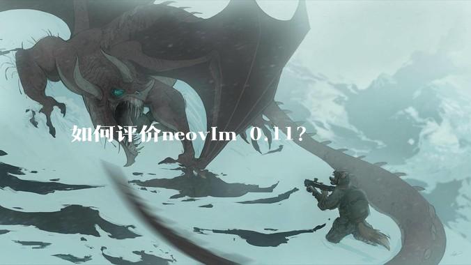 如何评价neovim 0.11？