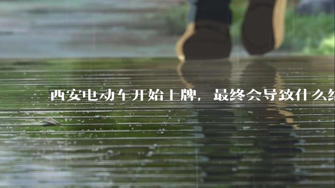 西安电动车开始上牌，最终会导致什么结果？