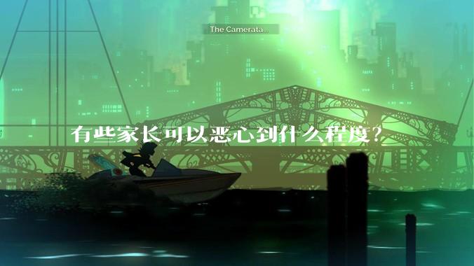 有些家长可以恶心到什么程度？