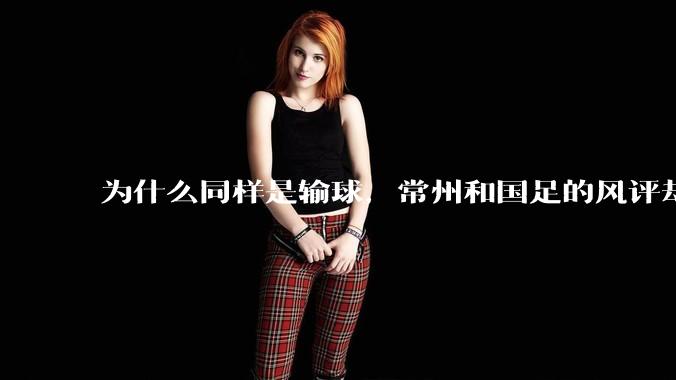 为什么同样是输球，常州和国足的风评却差那么多呢？