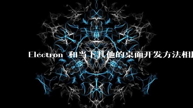 Electron 和当下其他的桌面开发方法相比如何？