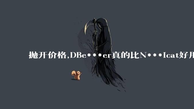 抛开价格,DBe***er真的比N***icat好用吗?