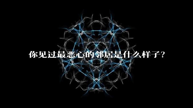 你见过最恶心的邻居是什么样子？