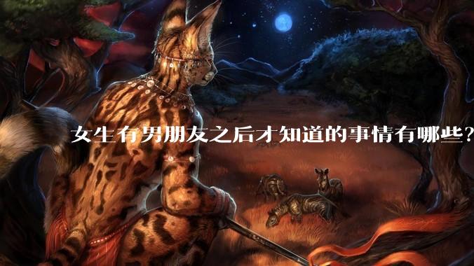 女生有男朋友之后才知道的事情有哪些？