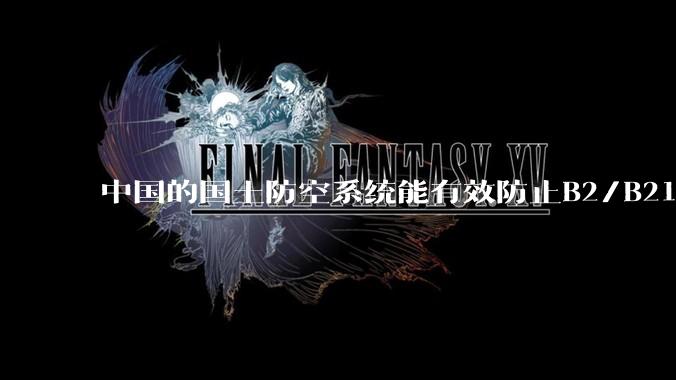 中国的国土防空系统能有效防止B2/B21这类飞翼隐身战略轰炸机入侵吗？