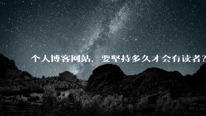 个人博客网站，要坚持多久才会有读者？