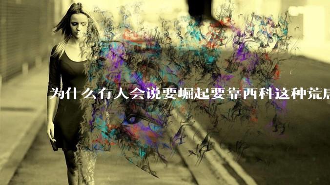 为什么有人会说要崛起要靠西科这种荒唐观点呢？
