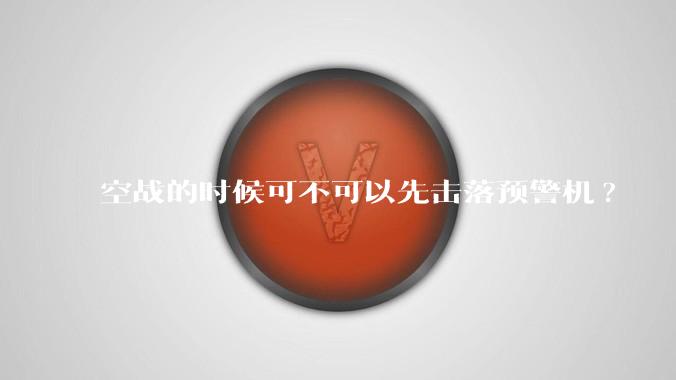 空战的时候可不可以先击落预警机?