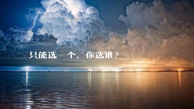 只能选一个，你选谁？