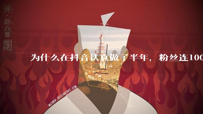 为什么在抖音认真做了半年，粉丝连1000都突破不了？