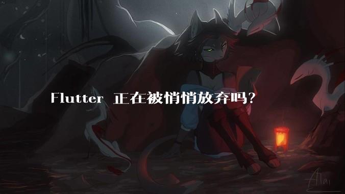 Flutter 正在被悄悄放弃吗？