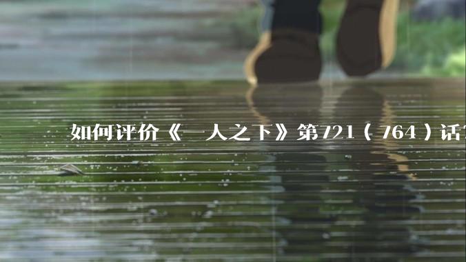 如何评价《一人之下》第721（764）话？