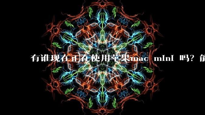 有谁现在正在使用苹果mac mini 吗？能分享一下使用感受不？