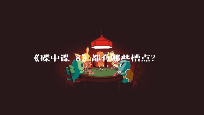 《碟中谍 8》都有哪些槽点？