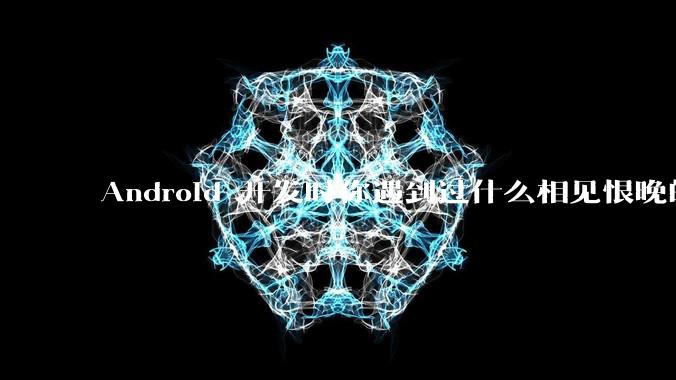Android 开发时你遇到过什么相见恨晚的工具或网站？