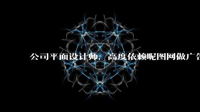 公司平面设计师，高度依赖昵图网做广告设计你觉得是在搞设计吗？