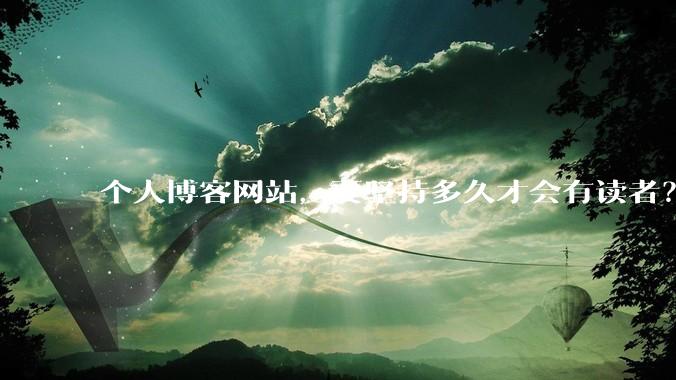 个人博客网站，要坚持多久才会有读者？