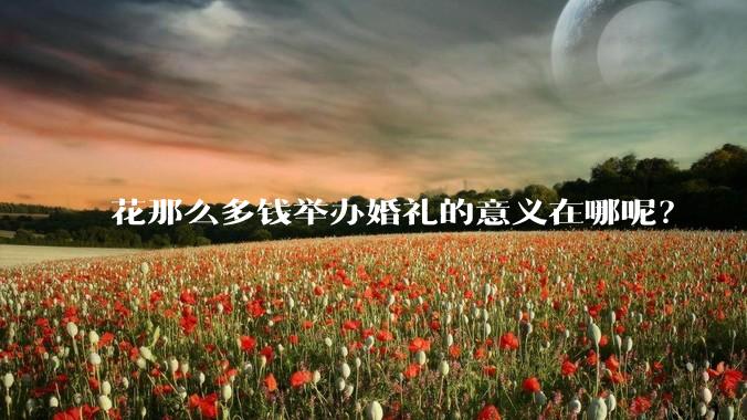 花那么多钱举办婚礼的意义在哪呢？