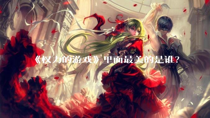 《权力的游戏》里面最美的是谁？