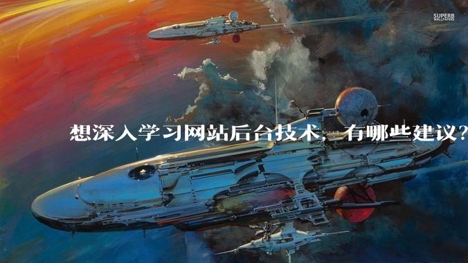 想深入学习网站后台技术，有哪些建议？