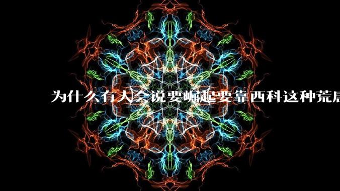 为什么有人会说要崛起要靠西科这种荒唐观点呢？
